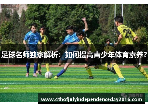 足球名师独家解析：如何提高青少年体育素养？