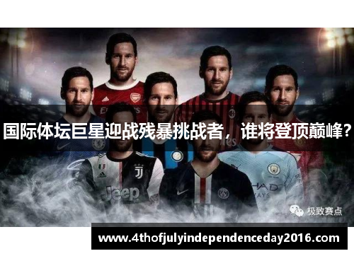 国际体坛巨星迎战残暴挑战者，谁将登顶巅峰？