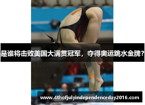 是谁将击败美国大满贯冠军，夺得奥运跳水金牌？